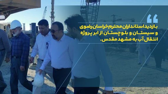 بازدید استانداران محترم خراسان رضوی و سیستان و بلوچستان از ابر پروژه انتقال آب دریای عمان