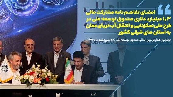 امضای تفاهم نامه مشارکت مالی  1.3 میلیارد دلاری صندوق توسعه ملی در طرح ملی نمکزدایی و انتقال آب دریای عمان به استان های شرقی کشور.